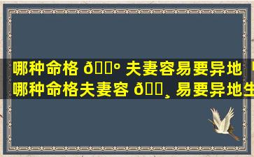 哪种命格 🌺 夫妻容易要异地「哪种命格夫妻容 🕸 易要异地生活」